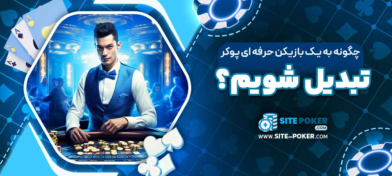 چگونه به یک بازیکن حرفه‌ ای پوکر تبدیل شویم؟